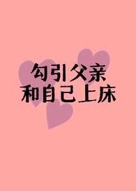 勾引父亲和自己上床(父女H)免费在