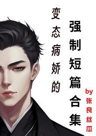 变态病娇的强制短篇合集张李良丝瓜