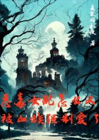恶毒女配怎么又被血族强制爱了作者夏末的永夜著