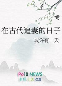 在古代追妻的日子番外或许有一天