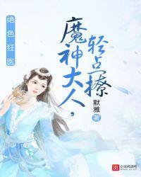绝色狂医魔神大人轻点撩默雅