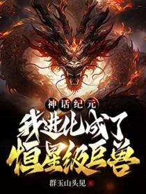 神话纪元我进化成了恒星级巨兽完整版