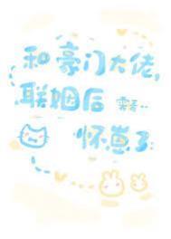 和豪门大佬联姻后怀崽了by霁青