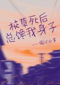 校草死后总馋我身子(1v1h)_(偷心小羊)_