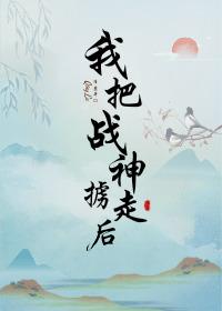 我把战神掳走后晋江