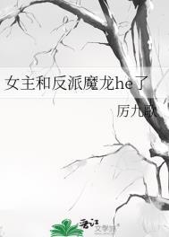 女主和反派魔龙he了最新免费