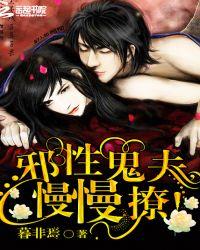 邪性鬼夫慢慢撩免费阅读