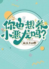你也想养小恶龙吗笔趣阁