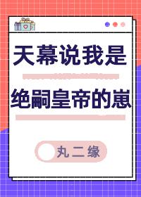 天幕说我是绝嗣帝王的崽by丸二缘